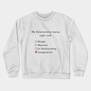 My relationship status right now: Imagination Crewneck Sweatshirt